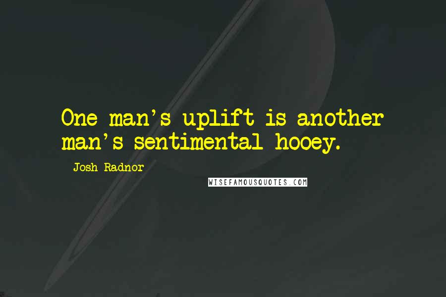 Josh Radnor Quotes: One man's uplift is another man's sentimental hooey.