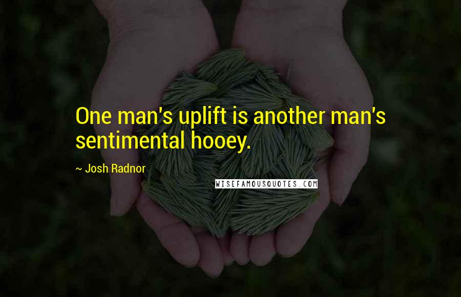 Josh Radnor Quotes: One man's uplift is another man's sentimental hooey.