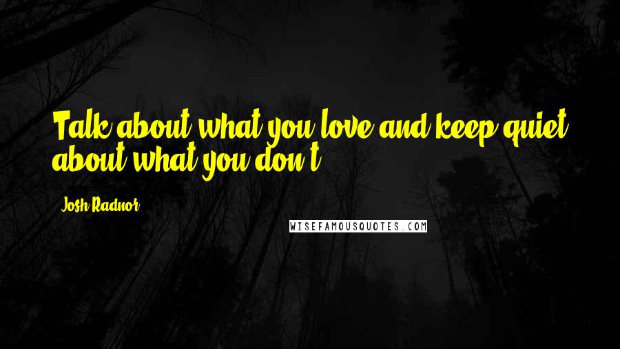 Josh Radnor Quotes: Talk about what you love and keep quiet about what you don't.