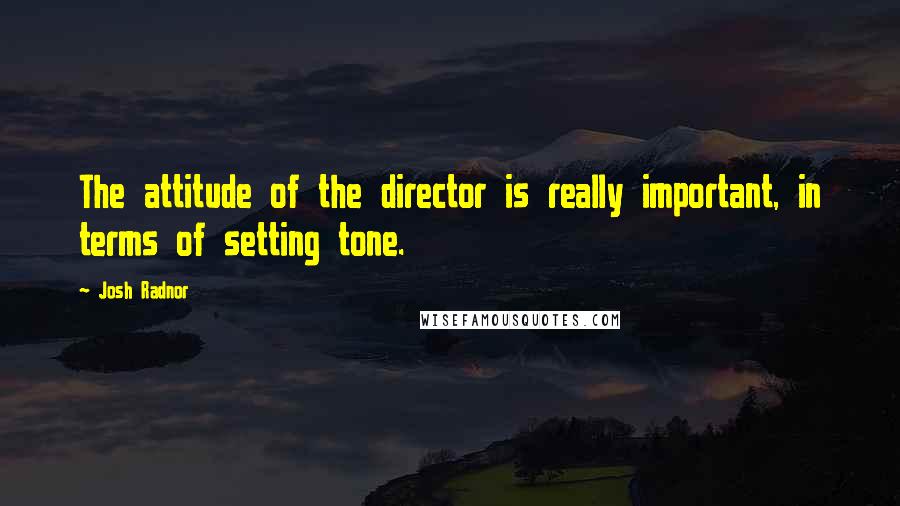 Josh Radnor Quotes: The attitude of the director is really important, in terms of setting tone.
