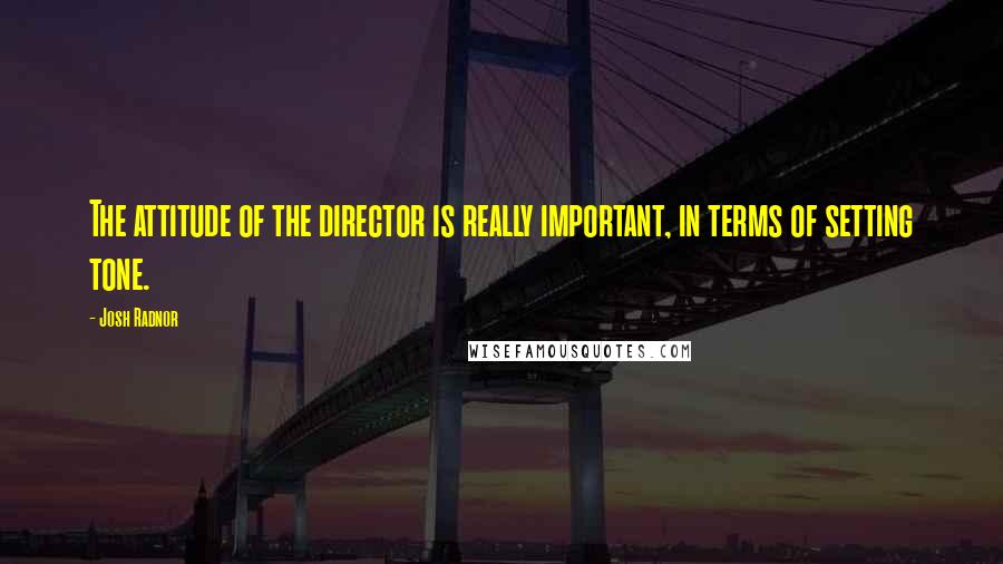 Josh Radnor Quotes: The attitude of the director is really important, in terms of setting tone.