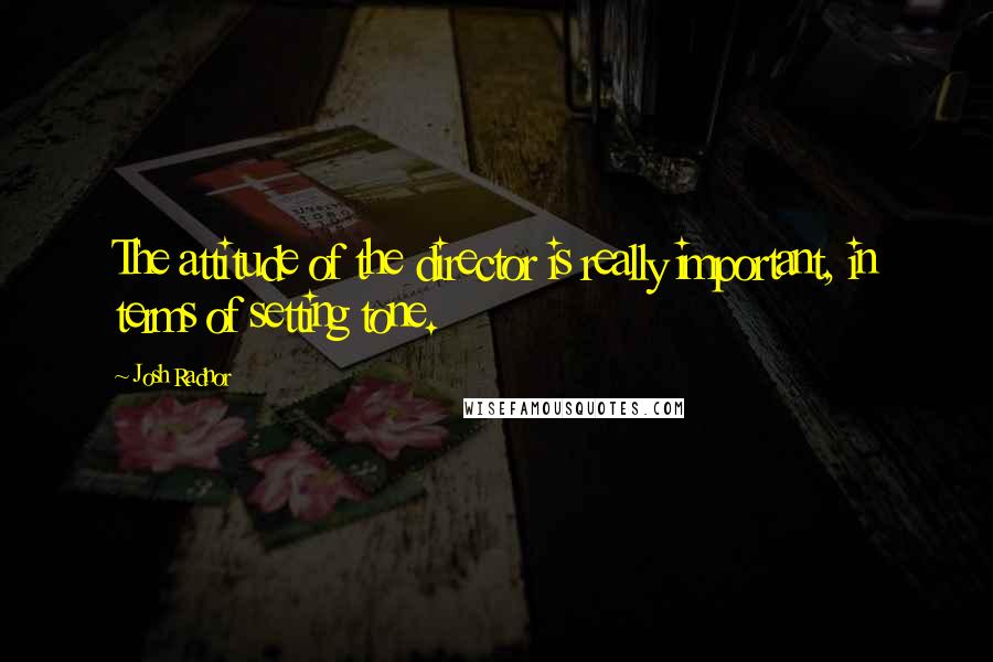 Josh Radnor Quotes: The attitude of the director is really important, in terms of setting tone.
