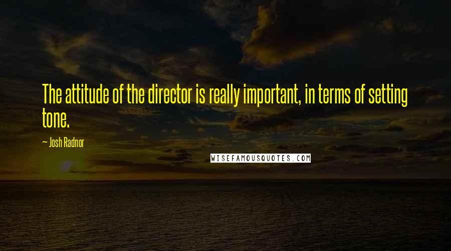 Josh Radnor Quotes: The attitude of the director is really important, in terms of setting tone.