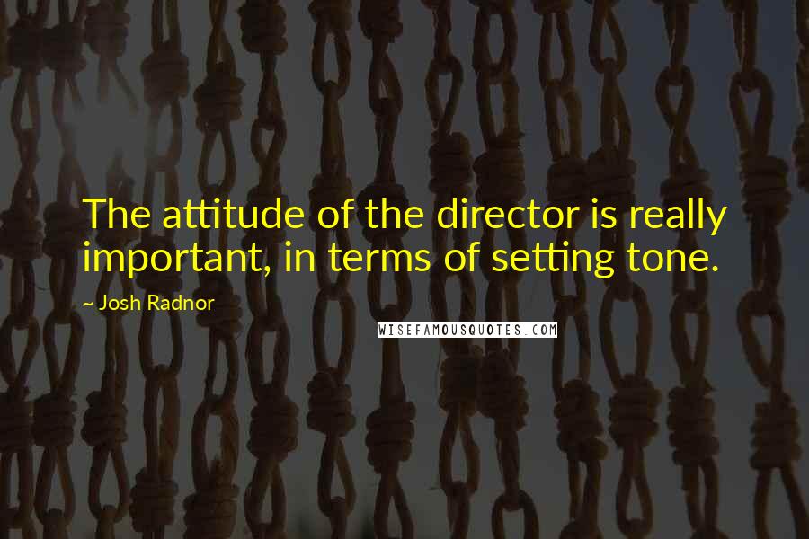 Josh Radnor Quotes: The attitude of the director is really important, in terms of setting tone.