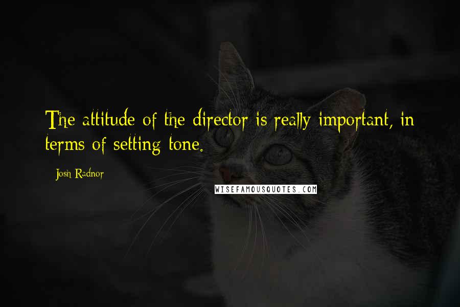 Josh Radnor Quotes: The attitude of the director is really important, in terms of setting tone.