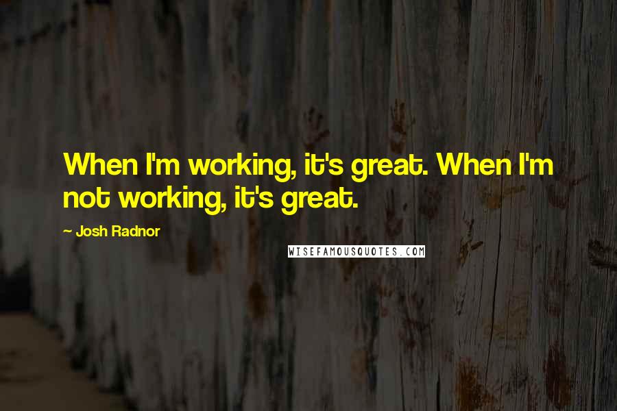 Josh Radnor Quotes: When I'm working, it's great. When I'm not working, it's great.