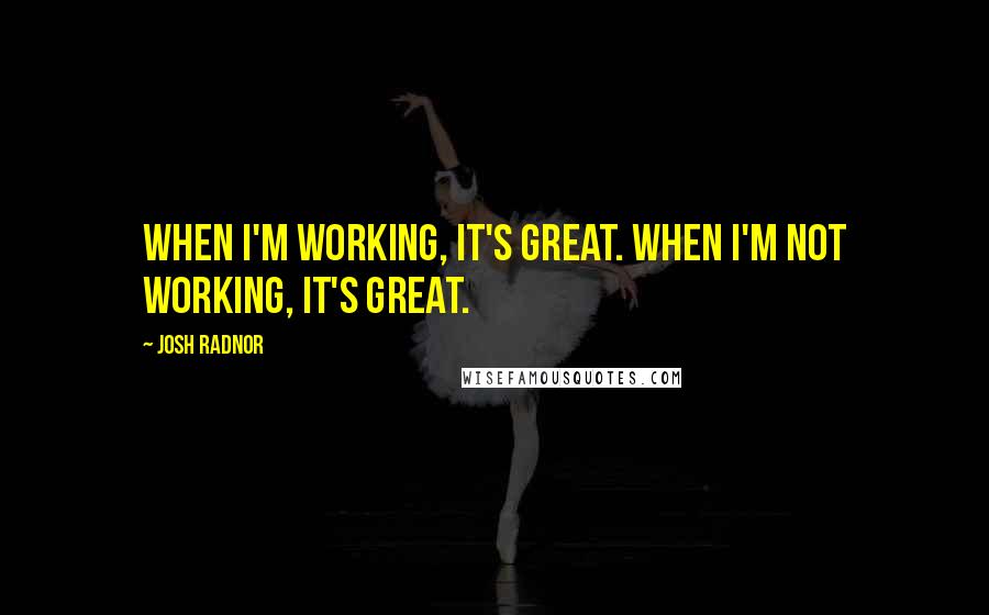 Josh Radnor Quotes: When I'm working, it's great. When I'm not working, it's great.