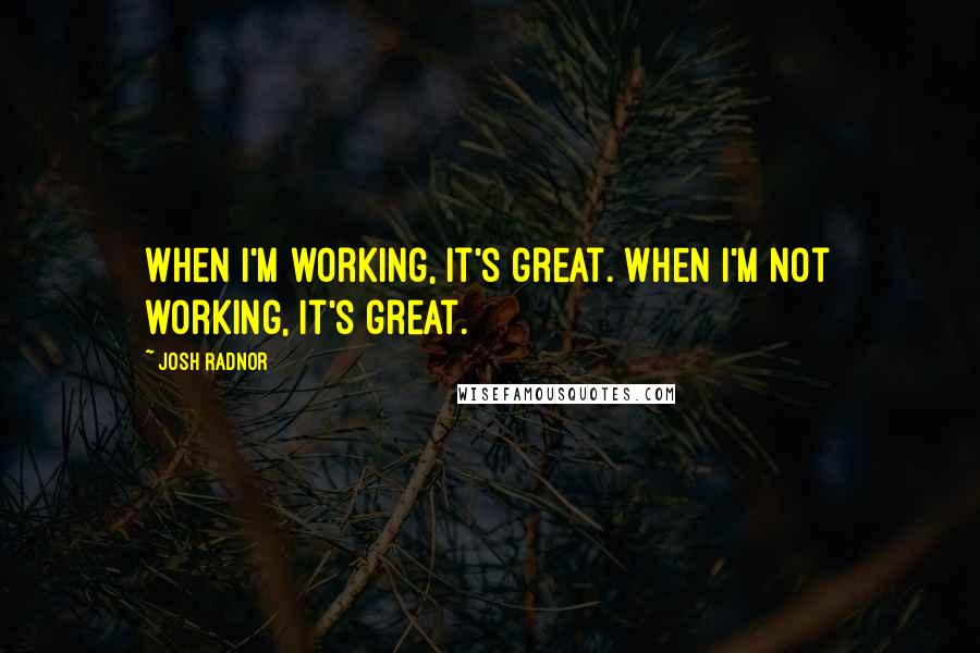 Josh Radnor Quotes: When I'm working, it's great. When I'm not working, it's great.