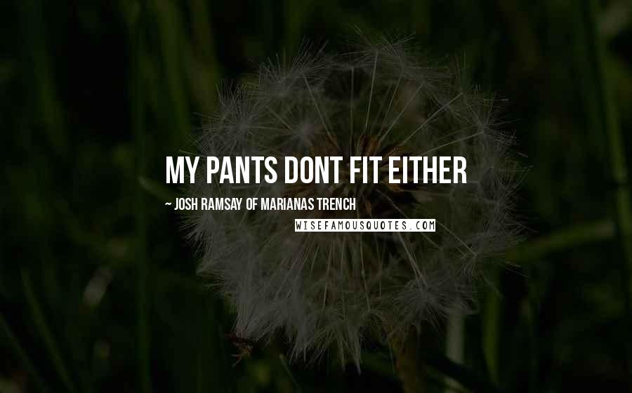 Josh Ramsay Of Marianas Trench Quotes: My pants dont fit either