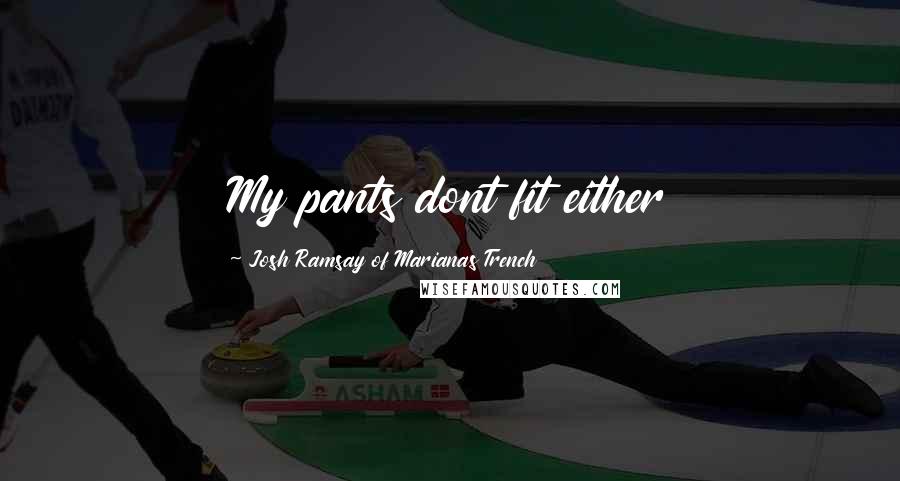 Josh Ramsay Of Marianas Trench Quotes: My pants dont fit either