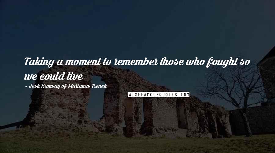 Josh Ramsay Of Marianas Trench Quotes: Taking a moment to remember those who fought so we could live