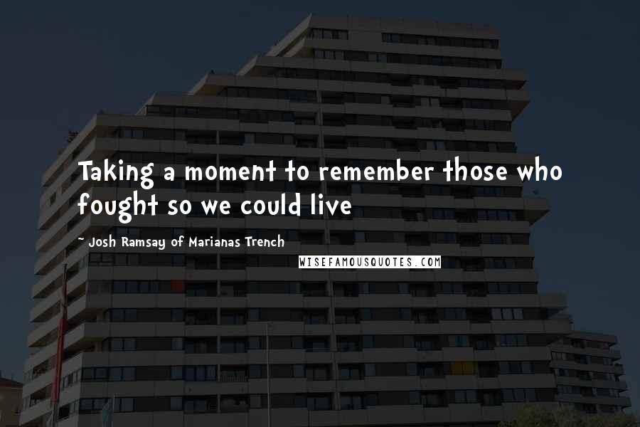 Josh Ramsay Of Marianas Trench Quotes: Taking a moment to remember those who fought so we could live