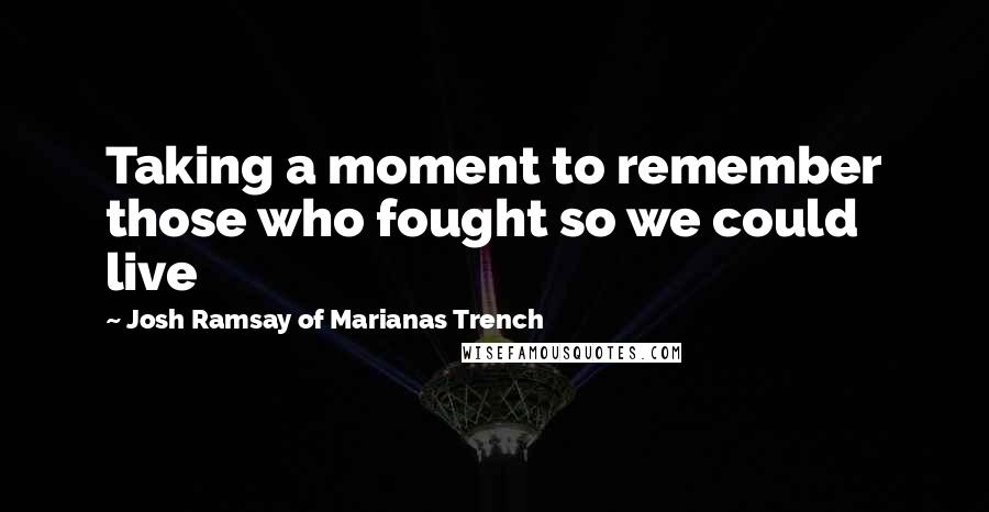 Josh Ramsay Of Marianas Trench Quotes: Taking a moment to remember those who fought so we could live