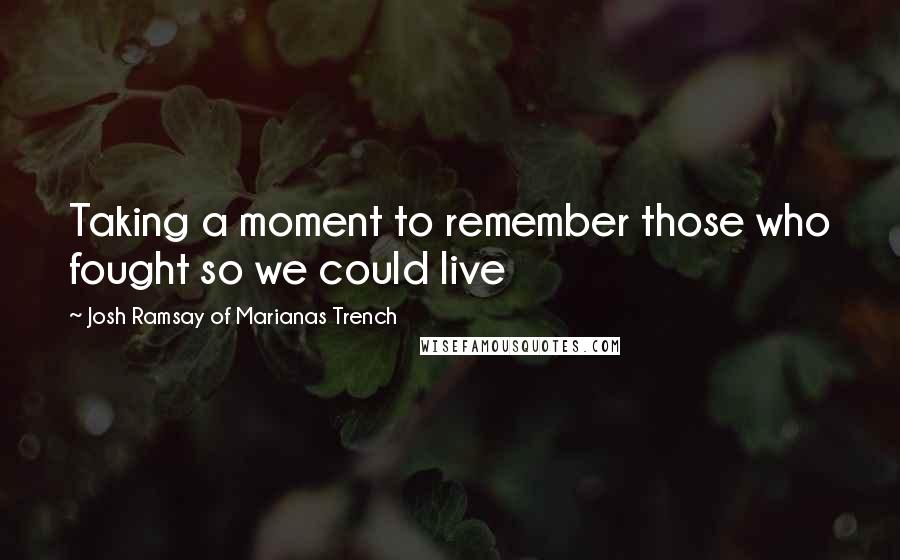 Josh Ramsay Of Marianas Trench Quotes: Taking a moment to remember those who fought so we could live