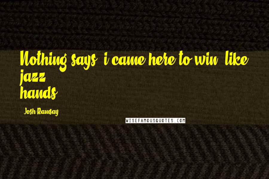 Josh Ramsay Quotes: Nothing says "i came here to win" like jazz hands