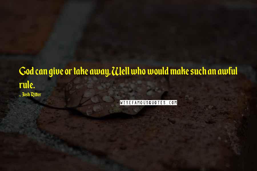 Josh Ritter Quotes: God can give or take away, Well who would make such an awful rule.