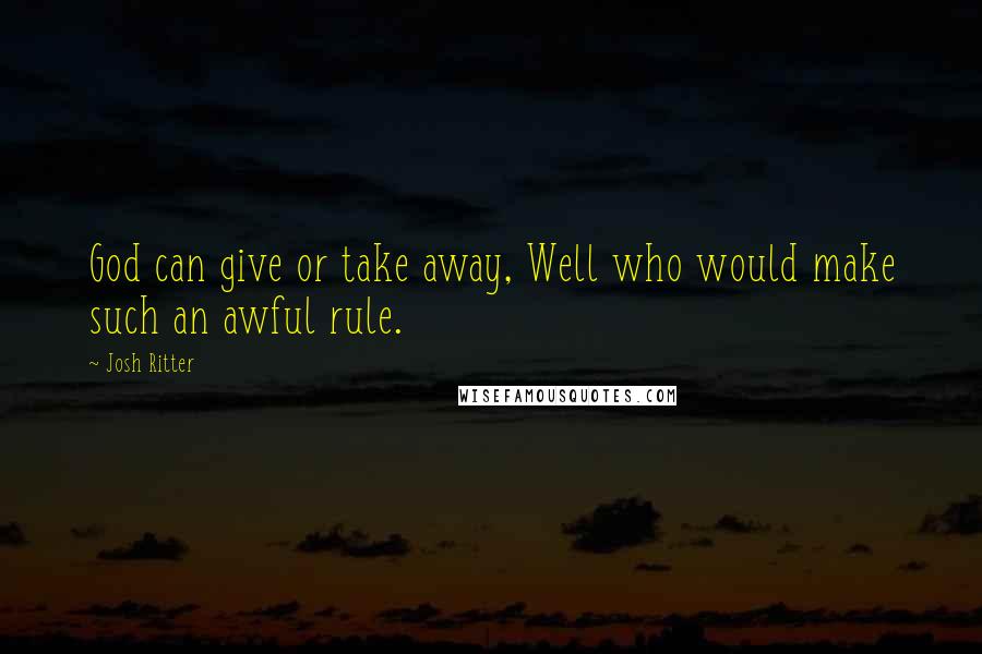 Josh Ritter Quotes: God can give or take away, Well who would make such an awful rule.