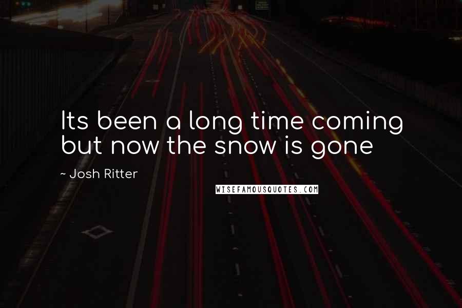 Josh Ritter Quotes: Its been a long time coming but now the snow is gone