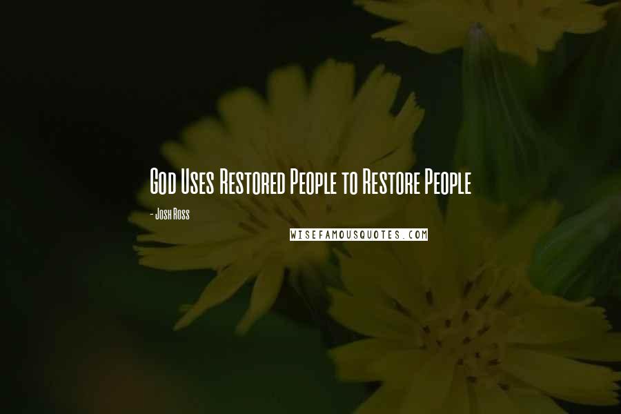 Josh Ross Quotes: God Uses Restored People to Restore People