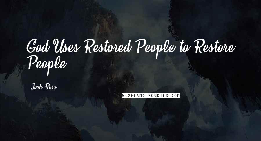 Josh Ross Quotes: God Uses Restored People to Restore People
