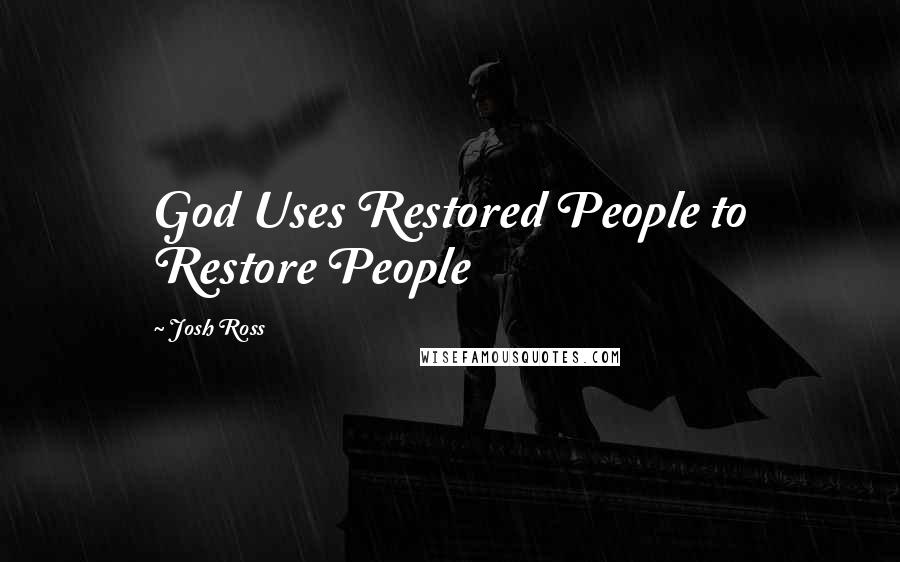 Josh Ross Quotes: God Uses Restored People to Restore People
