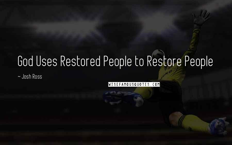 Josh Ross Quotes: God Uses Restored People to Restore People