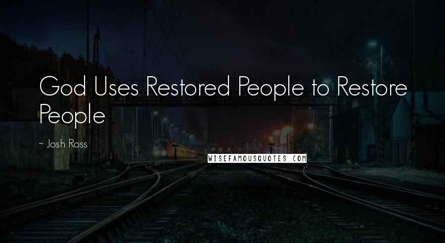 Josh Ross Quotes: God Uses Restored People to Restore People