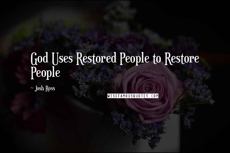 Josh Ross Quotes: God Uses Restored People to Restore People