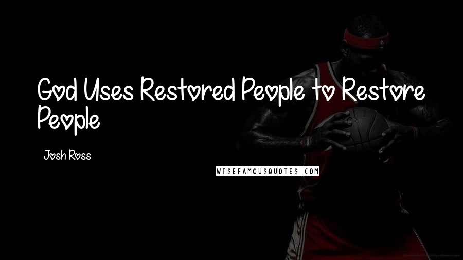 Josh Ross Quotes: God Uses Restored People to Restore People