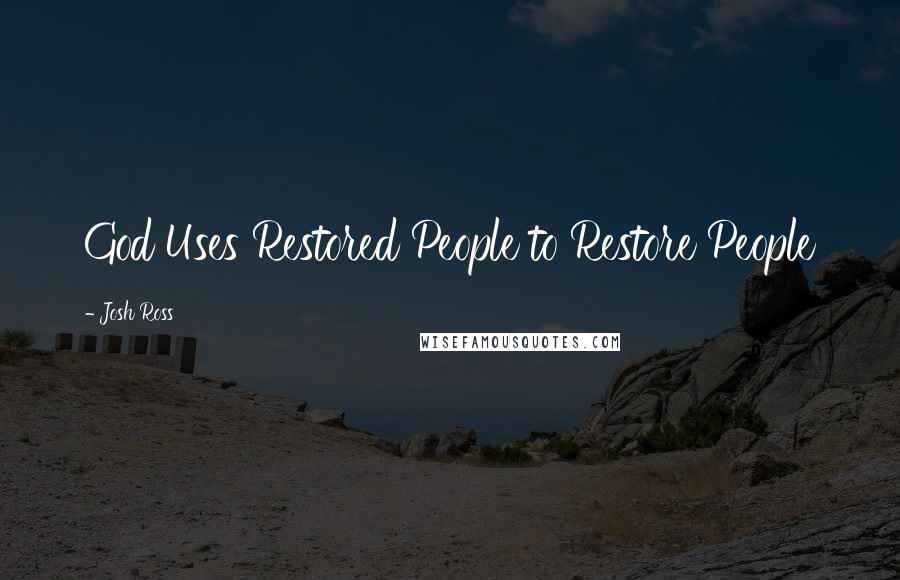 Josh Ross Quotes: God Uses Restored People to Restore People