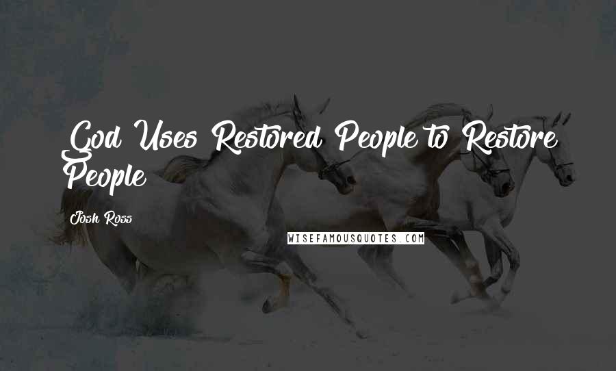 Josh Ross Quotes: God Uses Restored People to Restore People