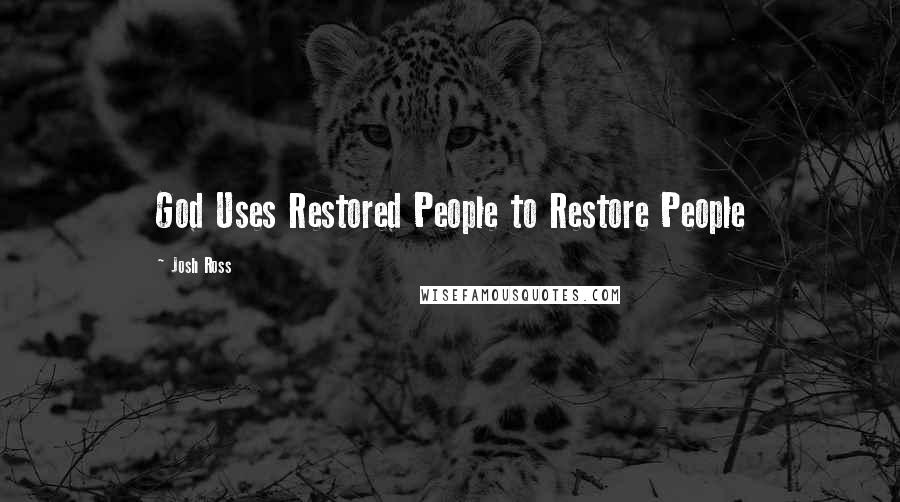 Josh Ross Quotes: God Uses Restored People to Restore People