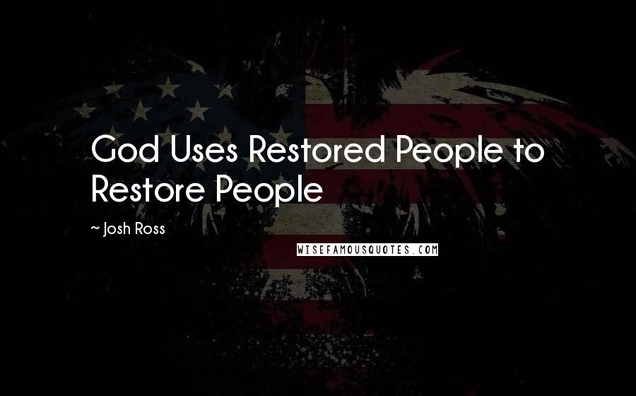 Josh Ross Quotes: God Uses Restored People to Restore People