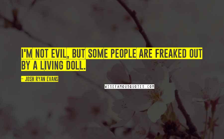 Josh Ryan Evans Quotes: I'm not evil, but some people are freaked out by a living doll.