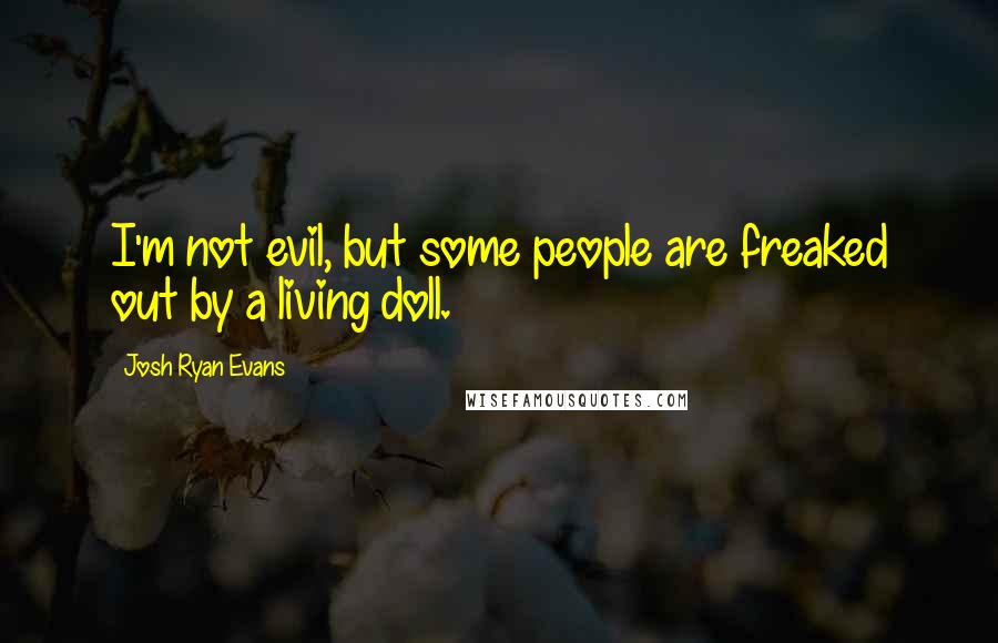 Josh Ryan Evans Quotes: I'm not evil, but some people are freaked out by a living doll.