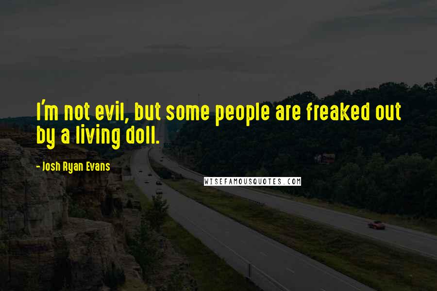 Josh Ryan Evans Quotes: I'm not evil, but some people are freaked out by a living doll.