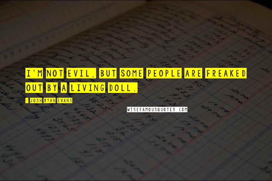 Josh Ryan Evans Quotes: I'm not evil, but some people are freaked out by a living doll.