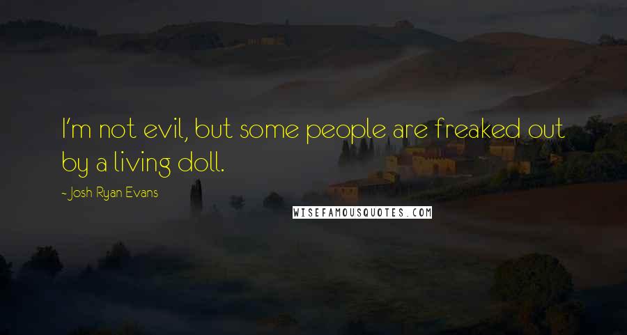 Josh Ryan Evans Quotes: I'm not evil, but some people are freaked out by a living doll.
