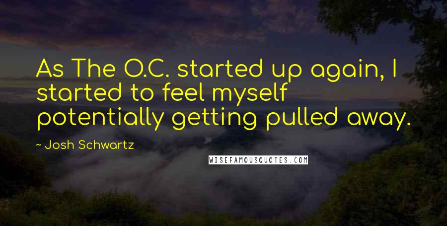 Josh Schwartz Quotes: As The O.C. started up again, I started to feel myself potentially getting pulled away.