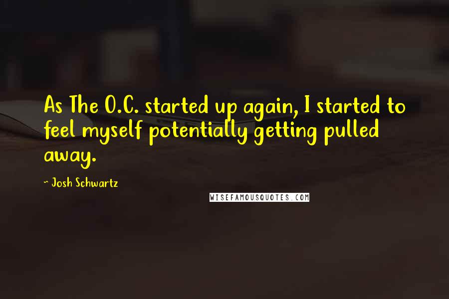 Josh Schwartz Quotes: As The O.C. started up again, I started to feel myself potentially getting pulled away.