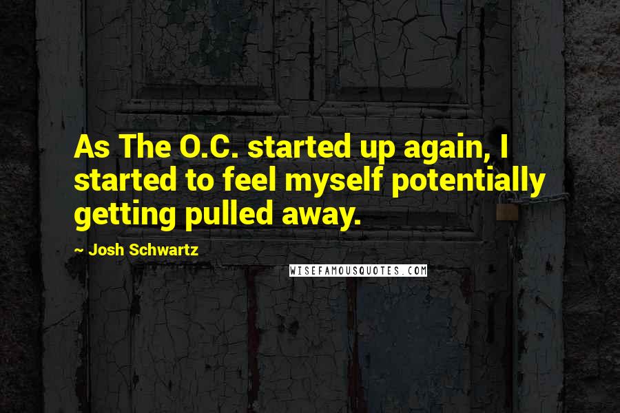 Josh Schwartz Quotes: As The O.C. started up again, I started to feel myself potentially getting pulled away.