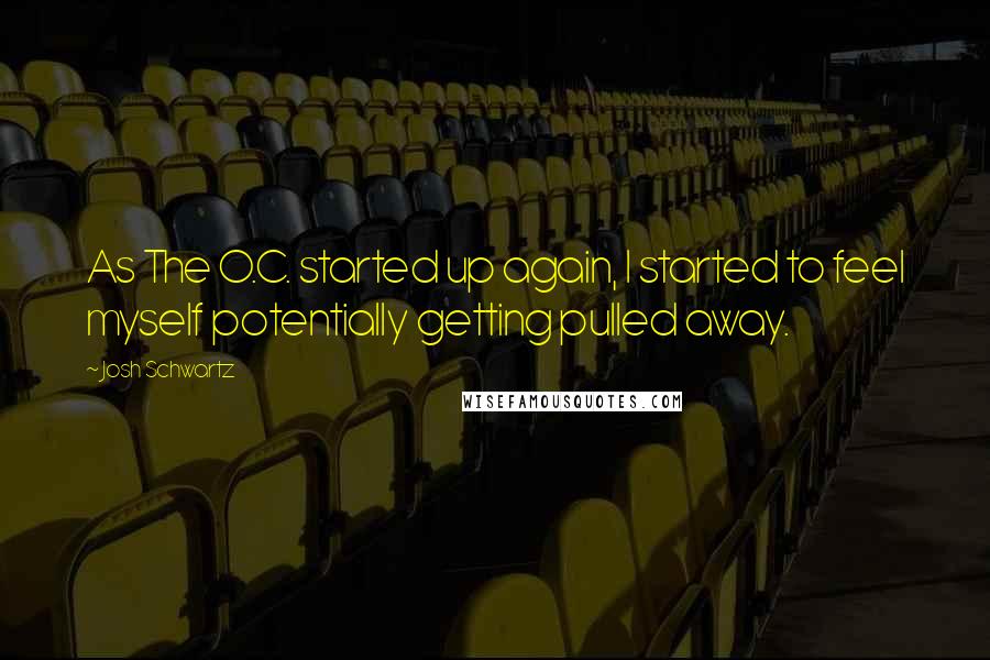 Josh Schwartz Quotes: As The O.C. started up again, I started to feel myself potentially getting pulled away.