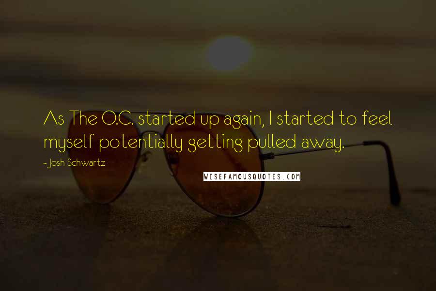 Josh Schwartz Quotes: As The O.C. started up again, I started to feel myself potentially getting pulled away.