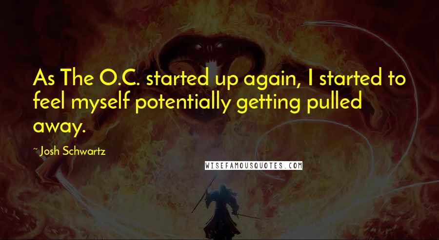 Josh Schwartz Quotes: As The O.C. started up again, I started to feel myself potentially getting pulled away.