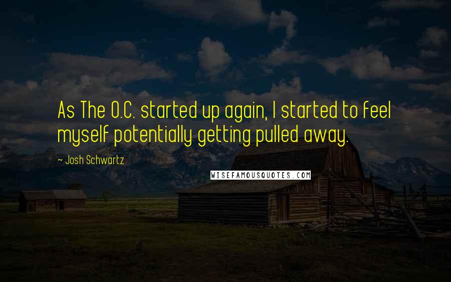 Josh Schwartz Quotes: As The O.C. started up again, I started to feel myself potentially getting pulled away.