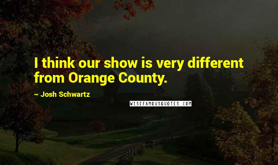 Josh Schwartz Quotes: I think our show is very different from Orange County.