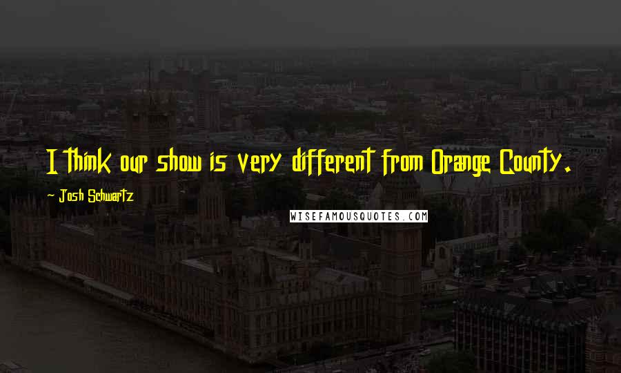 Josh Schwartz Quotes: I think our show is very different from Orange County.