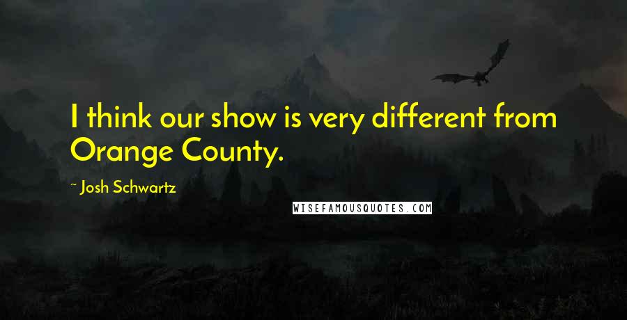 Josh Schwartz Quotes: I think our show is very different from Orange County.