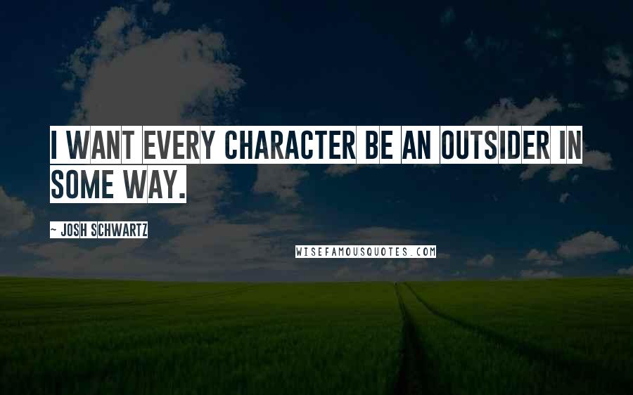 Josh Schwartz Quotes: I want every character be an outsider in some way.