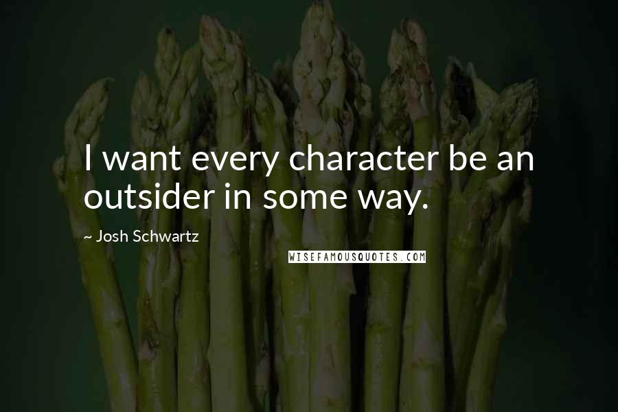 Josh Schwartz Quotes: I want every character be an outsider in some way.